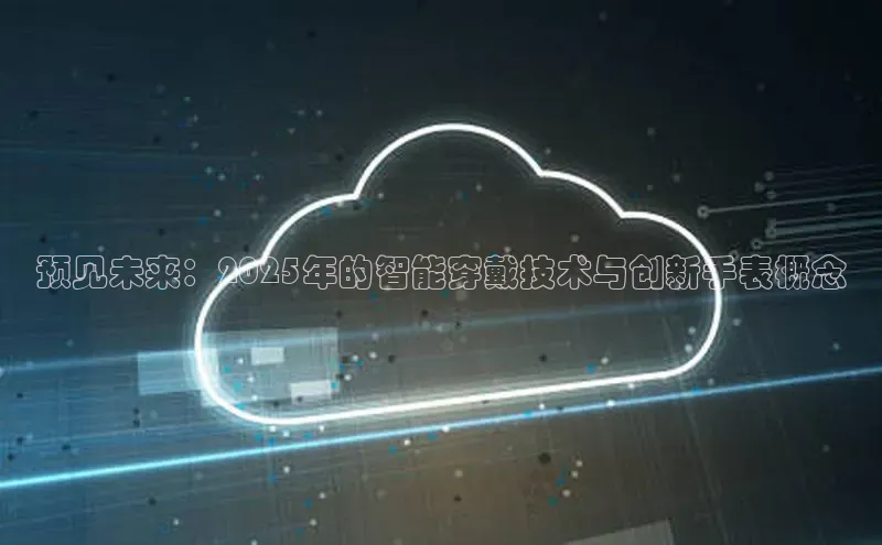 预见未来：2025年的智能穿戴技术与创新手表概念