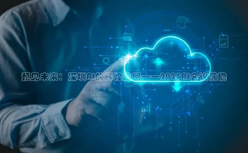 预见未来：深圳AI的辉煌蓝图——2025AI会议前瞻