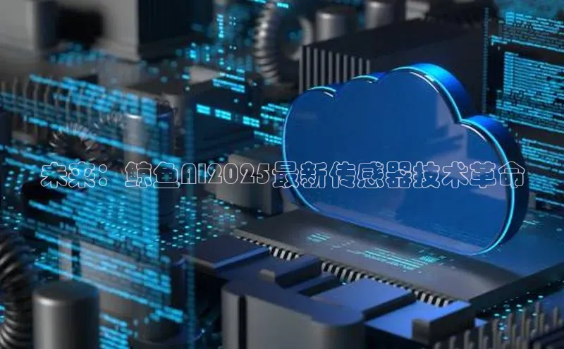 未来：鲸鱼AI2025最新传感器技术革命